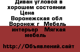 Диван угловой в хорошем состоянии › Цена ­ 17 000 - Воронежская обл., Воронеж г. Мебель, интерьер » Мягкая мебель   